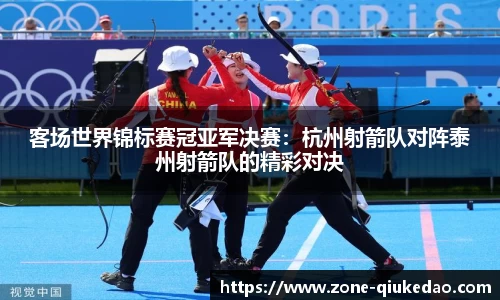 客场世界锦标赛冠亚军决赛：杭州射箭队对阵泰州射箭队的精彩对决