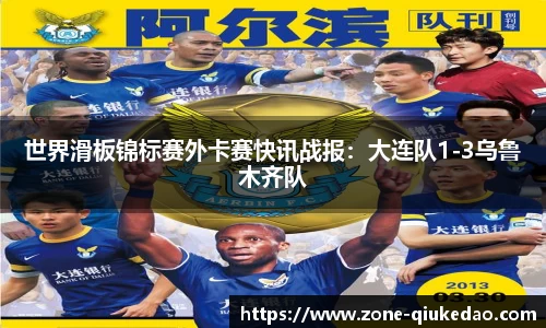 世界滑板锦标赛外卡赛快讯战报：大连队1-3乌鲁木齐队